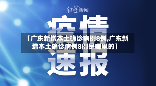 【广东新增本土确诊病例8例,广东新增本土确诊病例8例是哪里的】-第2张图片