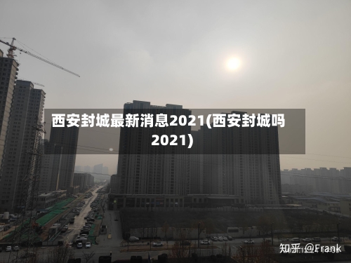 西安封城最新消息2021(西安封城吗2021)