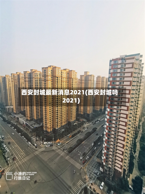 西安封城最新消息2021(西安封城吗2021)-第2张图片