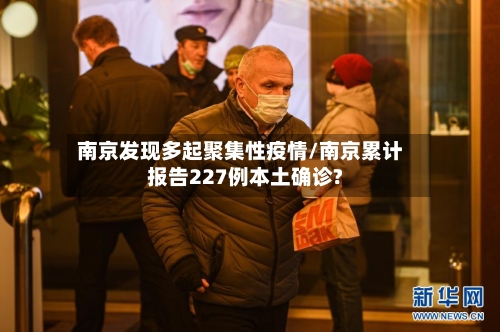 南京发现多起聚集性疫情/南京累计报告227例本土确诊?