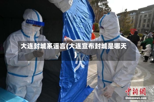 大连封城系谣言(大连宣布封城是哪天)