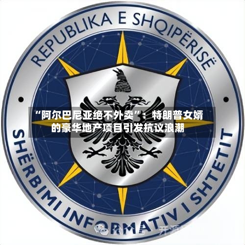 “阿尔巴尼亚绝不外卖	”：特朗普女婿的豪华地产项目引发抗议浪潮-第2张图片
