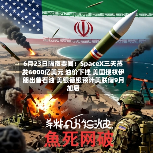 6月23日隔夜要闻:SpaceX三天蒸发6000亿美元 油价下挫 美国授权伊朗出售石油 美银德银预计美联储9月加息-第2张图片