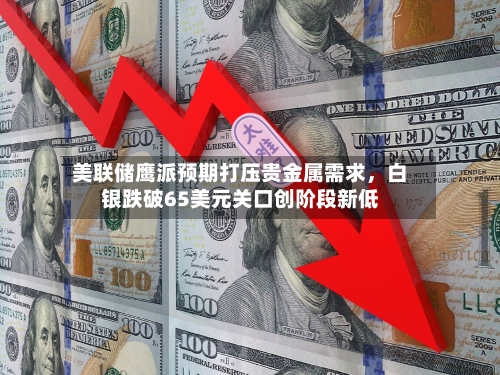 美联储鹰派预期打压贵金属需求，白银跌破65美元关口创阶段新低-第2张图片