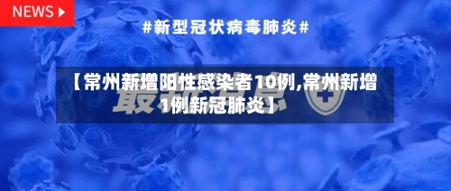 【常州新增阳性感染者10例,常州新增1例新冠肺炎】