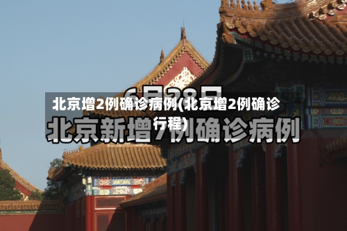 北京增2例确诊病例(北京增2例确诊行程)-第2张图片