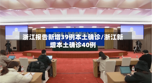 浙江报告新增39例本土确诊/浙江新增本土确诊40例