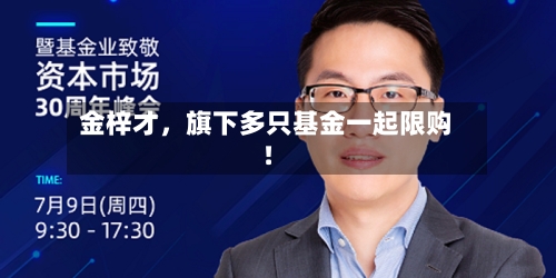 金梓才，旗下多只基金一起限购！