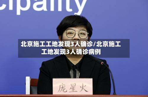 北京施工工地发现3人确诊/北京施工工地发现3人确诊病例