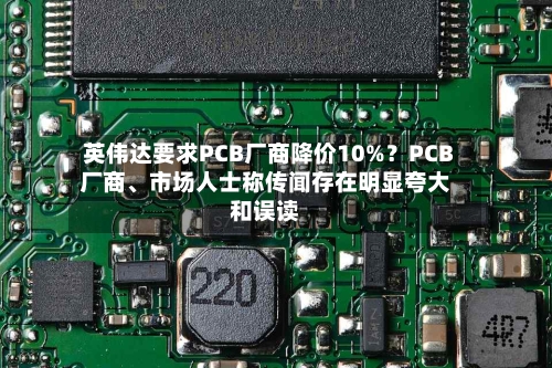 英伟达要求PCB厂商降价10%？PCB厂商、市场人士称传闻存在明显夸大和误读-第2张图片