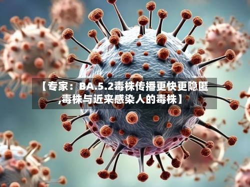【专家:BA.5.2毒株传播更快更隐匿,毒株与近来感染人的毒株】-第2张图片
