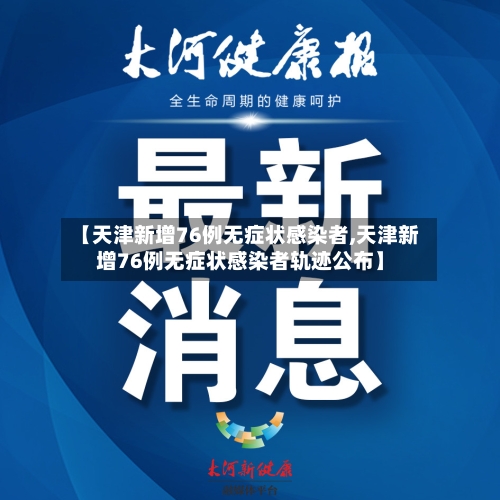 【天津新增76例无症状感染者,天津新增76例无症状感染者轨迹公布】
