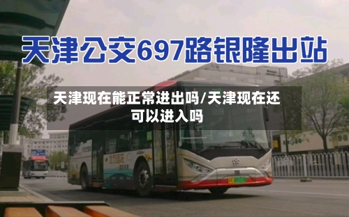 天津现在能正常进出吗/天津现在还可以进入吗-第3张图片