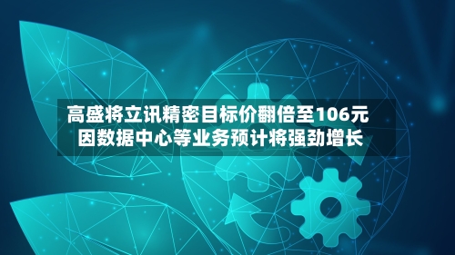 高盛将立讯精密目标价翻倍至106元 因数据中心等业务预计将强劲增长-第2张图片