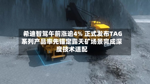希迪智驾午前涨逾4% 正式发布TAG系列产品率先锚定露天矿场景完成深度技术适配-第1张图片