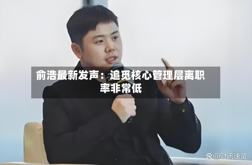 俞浩最新发声:追觅核心管理层离职率非常低-第3张图片