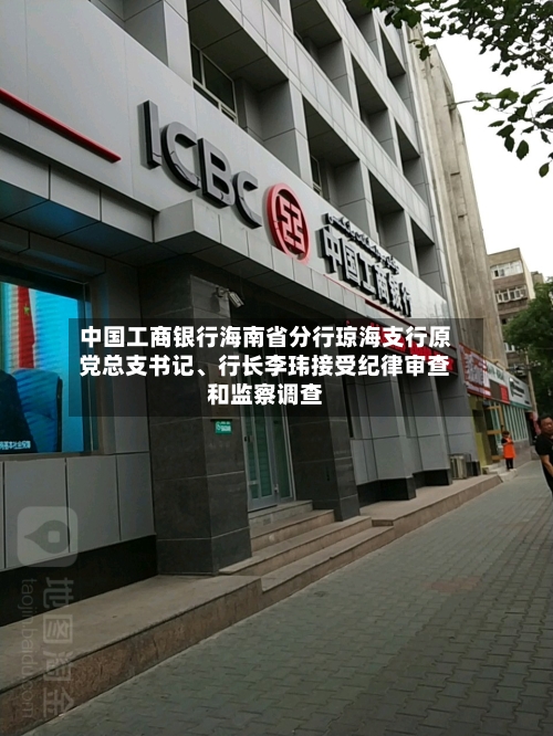 中国工商银行海南省分行琼海支行原党总支书记、行长李玮接受纪律审查和监察调查