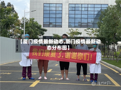 【厦门疫情最新动态,厦门疫情最新动态分布图】
