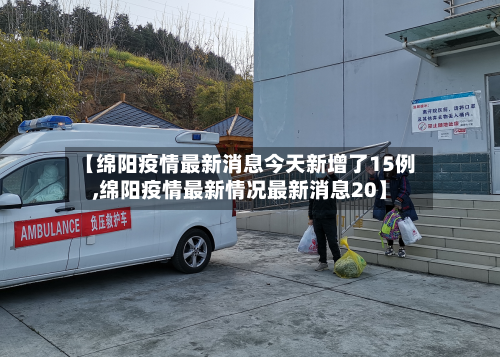 【绵阳疫情最新消息今天新增了15例,绵阳疫情最新情况最新消息20】
