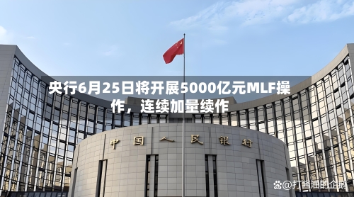 央行6月25日将开展5000亿元MLF操作，连续加量续作-第3张图片
