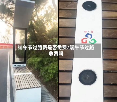 端午节过路费是否免费/端午节过路收费吗-第3张图片