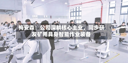 梅安森：公司深耕核心主业	，同步研发矿用具身智能作业装备-第3张图片
