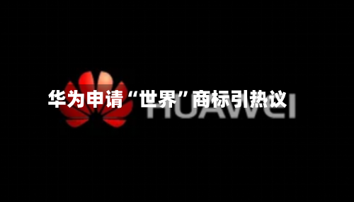 华为申请“世界”商标引热议